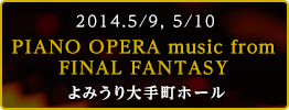 2014.5/9,5/10 PIANO OPERA music from FINAL FANTASY よみうり大手町ホール