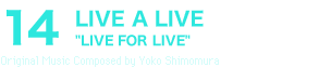 14 LIVE A LIVE“LIVE FOR LIVE”Original Music Composed by Yoko Shimomura