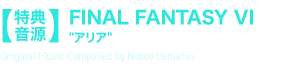【特典音源】FINAL FANTASY VI“アリア”Original Music Composed by Nobuo Uematsu