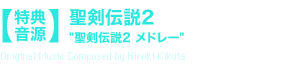 【特典音源】聖剣伝説2“聖剣伝説2 メドレー”Original Music Composed by Hiroki Kikuta