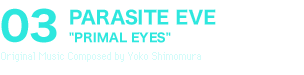 03 PARASITE EVE“PRIMAL EYES”Original Music Composed by Yoko Shimomura