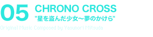 05 CHRONO CROSS“星を盗んだ少女～夢のかけら”Original Music Composed by Yasunori Mitsuda